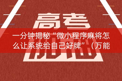 一分钟揭秘“微小程序麻将怎么让系统给自己好牌”（万能开挂神器)