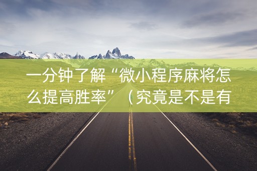一分钟了解“微小程序麻将怎么提高胜率”（究竟是不是有挂)