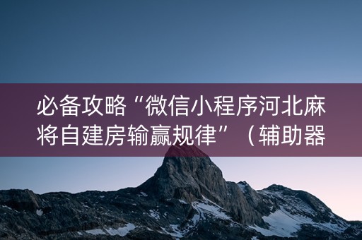 必备攻略“微信小程序河北麻将自建房输赢规律”（辅助器插件)