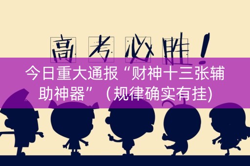 今日重大通报“财神十三张辅助神器”（规律确实有挂)