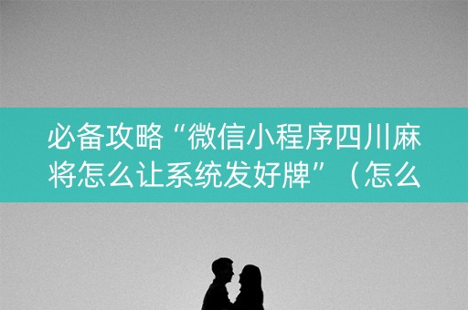 必备攻略“微信小程序四川麻将怎么让系统发好牌”（怎么控制输赢)