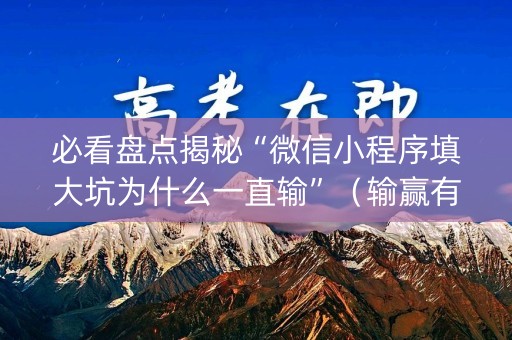 必看盘点揭秘“微信小程序填大坑为什么一直输”（输赢有什么规律)