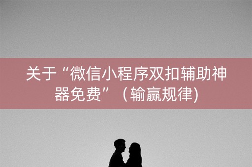 关于“微信小程序双扣辅助神器免费”（输赢规律)