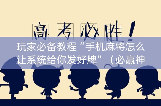 玩家必备教程“手机麻将怎么让系统给你发好牌”（必赢神器辅助器)
