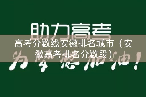 高考分数线安徽排名城市（安徽高考排名分数段）