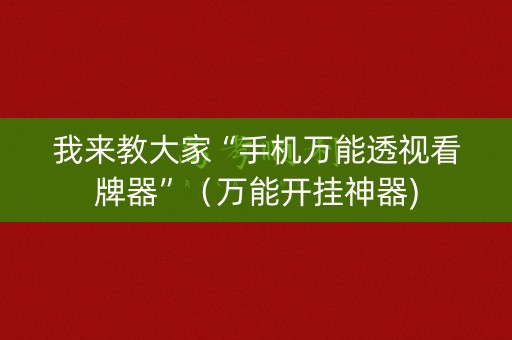 我来教大家“手机万能透视看牌器”（万能开挂神器)