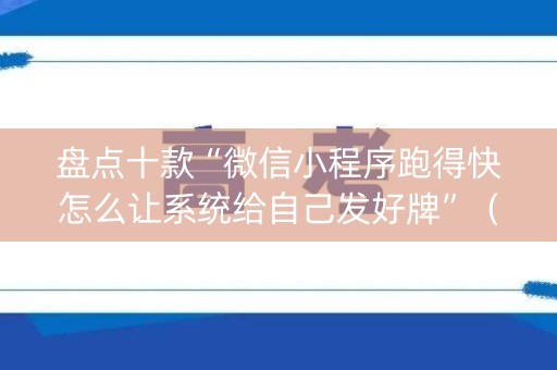 盘点十款“微信小程序跑得快怎么让系统给自己发好牌”（充值会提高胜率么)