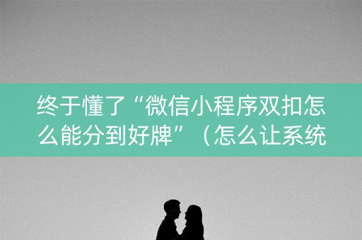终于懂了“微信小程序双扣怎么能分到好牌”（怎么让系统给你发好牌)
