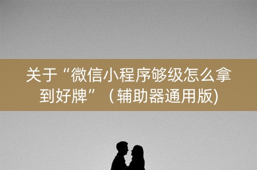 关于“微信小程序够级怎么拿到好牌”（辅助器通用版)
