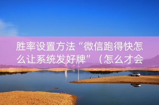 胜率设置方法“微信跑得快怎么让系统发好牌”（怎么才会赢)