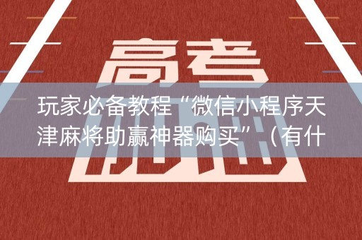 玩家必备教程“微信小程序天津麻将助赢神器购买”（有什么诀窍)