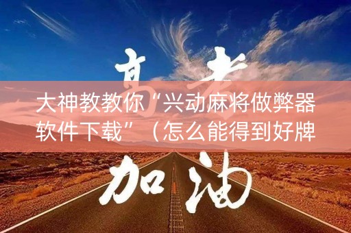 大神教教你“兴动麻将做弊器软件下载”（怎么能得到好牌)