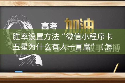 胜率设置方法“微信小程序卡五星为什么有人一直赢”（怎么增加胜率)