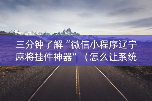 三分钟了解“微信小程序辽宁麻将挂件神器”（怎么让系统给自己好牌)