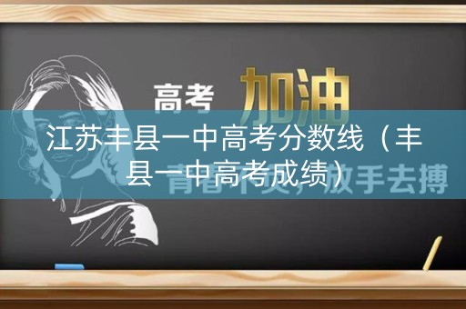 江苏丰县一中高考分数线（丰县一中高考成绩）