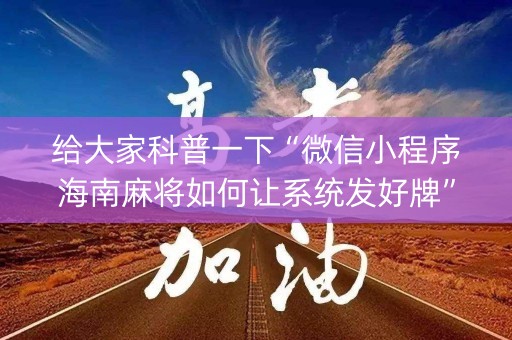 给大家科普一下“微信小程序海南麻将如何让系统发好牌”（控牌器)