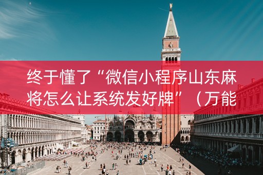 终于懂了“微信小程序山东麻将怎么让系统发好牌”（万能开挂器)
