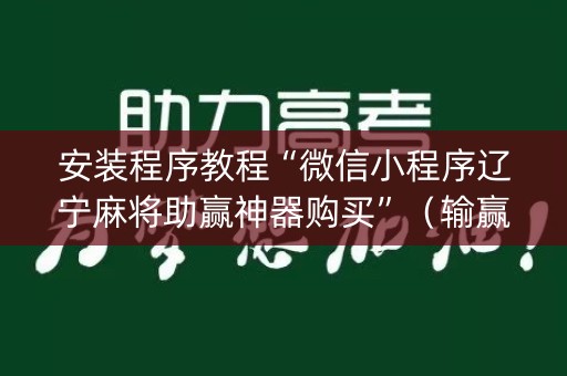安装程序教程“微信小程序辽宁麻将助赢神器购买”（输赢规律)