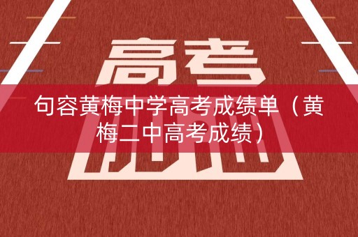 句容黄梅中学高考成绩单（黄梅二中高考成绩）