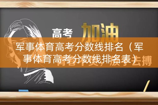 军事体育高考分数线排名（军事体育高考分数线排名表）