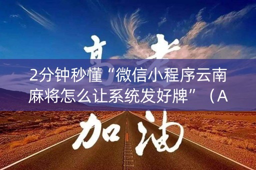 2分钟秒懂“微信小程序云南麻将怎么让系统发好牌”（AI辅助胡牌规则)