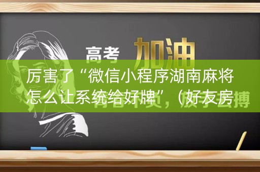 厉害了“微信小程序湖南麻将怎么让系统给好牌”（好友房怎么才能赢)