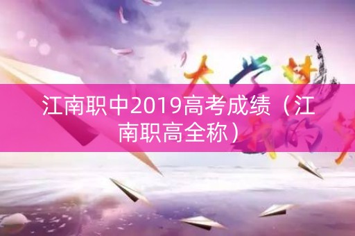 江南职中2019高考成绩（江南职高全称）
