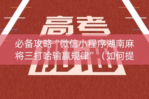 必备攻略“微信小程序湖南麻将三打哈输赢规律”（如何提高胜率)