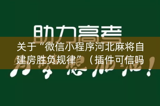 关于“微信小程序河北麻将自建房胜负规律”（插件可信吗)