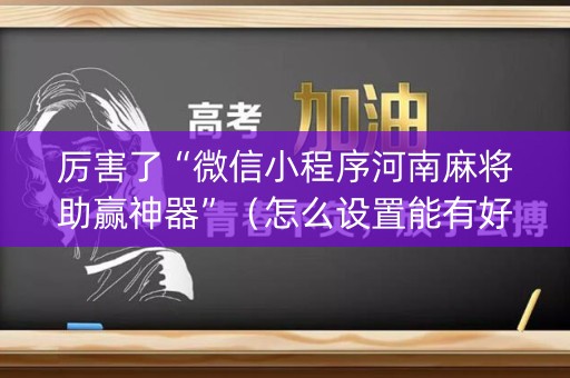 厉害了“微信小程序河南麻将助赢神器”（怎么设置能有好牌)