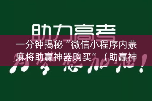 一分钟揭秘“微信小程序内蒙麻将助赢神器购买”（助赢神器购买)