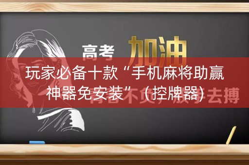 玩家必备十款“手机麻将助赢神器免安装”（控牌器)
