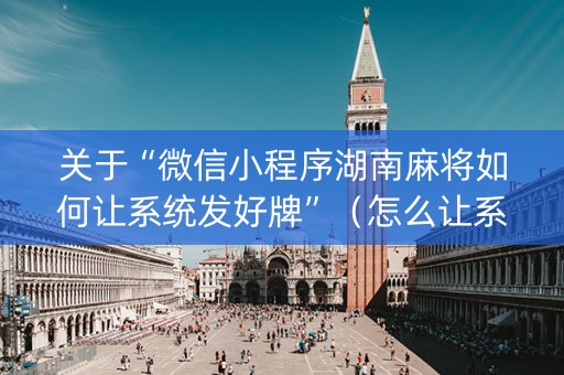关于“微信小程序湖南麻将如何让系统发好牌”（怎么让系统给你发好牌)
