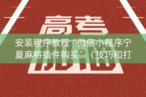 安装程序教程“微信小程序宁夏麻将插件购买”（技巧和打好牌方法)