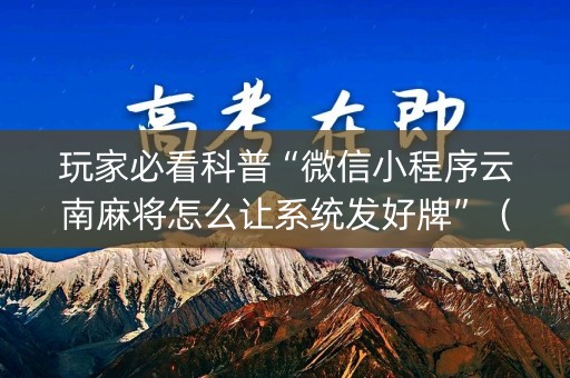 玩家必看科普“微信小程序云南麻将怎么让系统发好牌”（输赢规律)