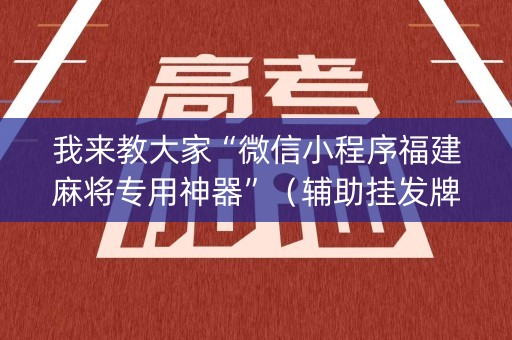 我来教大家“微信小程序福建麻将专用神器”（辅助挂发牌规律)