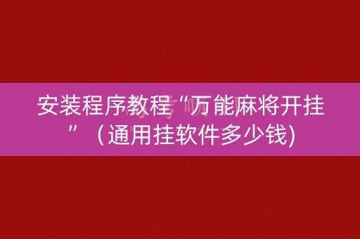 安装程序教程“万能麻将开挂”（通用挂软件多少钱)