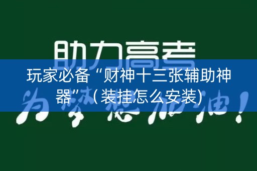 玩家必备“财神十三张辅助神器”（装挂怎么安装)