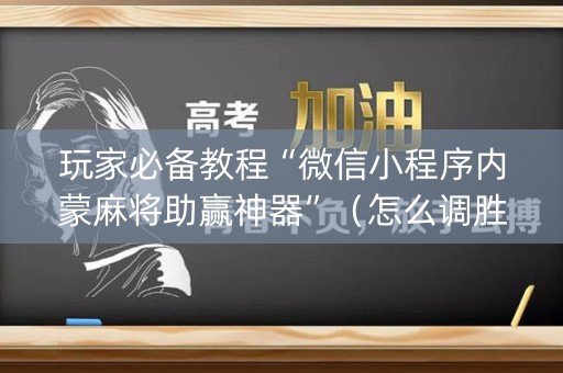 玩家必备教程“微信小程序内蒙麻将助赢神器”（怎么调胜率)