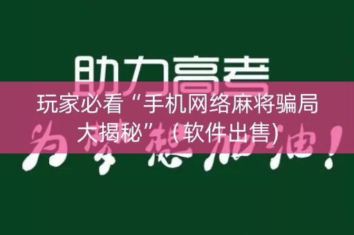 玩家必看“手机网络麻将骗局大揭秘”（软件出售)