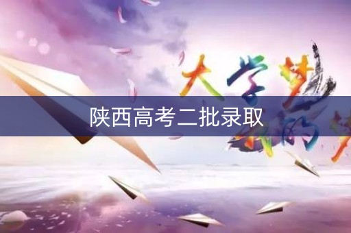 陕西高考二批录取