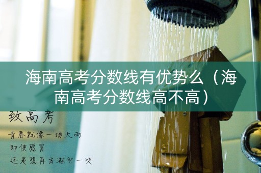 海南高考分数线有优势么（海南高考分数线高不高）