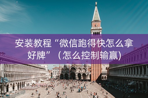 安装教程“微信跑得快怎么拿好牌”（怎么控制输赢)