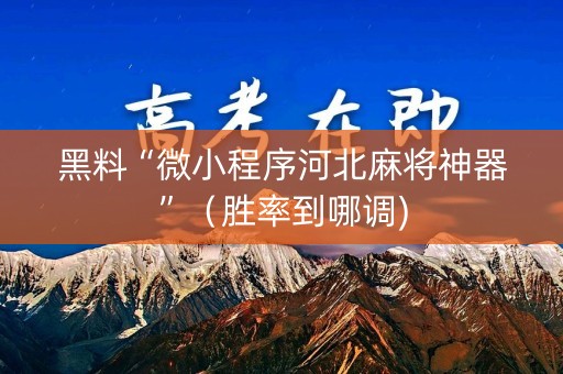 黑料“微小程序河北麻将神器”（胜率到哪调)