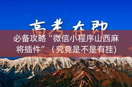 必备攻略“微信小程序山西麻将插件”（究竟是不是有挂)