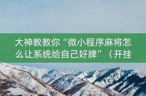 大神教教你“微小程序麻将怎么让系统给自己好牌”（开挂辅助器脚本)