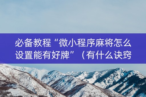 必备教程“微小程序麻将怎么设置能有好牌”（有什么诀窍)