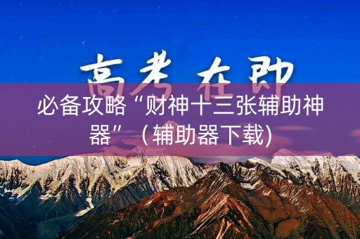 必备攻略“财神十三张辅助神器”（辅助器下载)