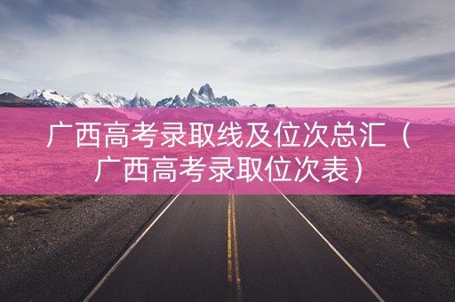 广西高考录取线及位次总汇（广西高考录取位次表）