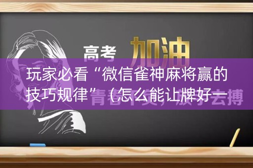 玩家必看“微信雀神麻将赢的技巧规律”（怎么能让牌好一点)
